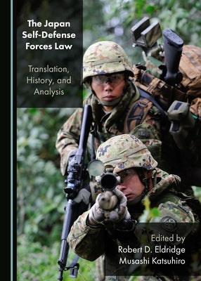The Japan Self-Defense Forces Law: Translation, History, and Analysis by Eldridge, Robert D.