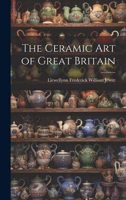 The Ceramic Art of Great Britain by Jewitt, Llewellynn Frederick William
