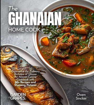 The Ghanaian Home Cook: Experience the Culinary Richness of Ghana - An African Cuisine Cookbook with 80+ Recipes and Stunning Pictures by Knight, Alexander