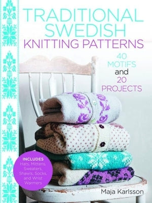 Traditional Swedish Knitting Patterns: 40 Motifs and 20 Projects by Karlsson, Maja