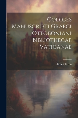 Codices Manuscripti Graeci Ottoboniani Bibliothecae Vaticanae by Feron, Ernest