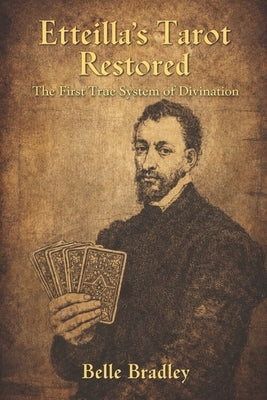 Etteilla's Tarot Restored: The First True System of Divination by Bradley, Belle