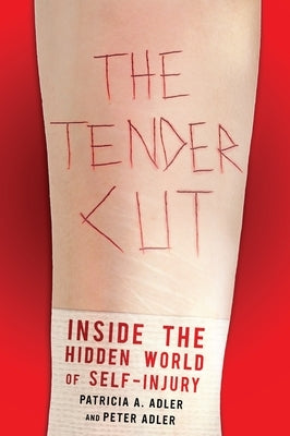The Tender Cut: Inside the Hidden World of Self-Injury by Adler, Patricia A.