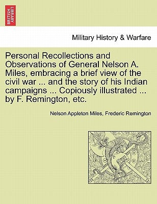 Personal Recollections and Observations of General Nelson A. Miles, embracing a brief view of the civil war ... and the story of his Indian campaigns by Miles, Nelson Appleton