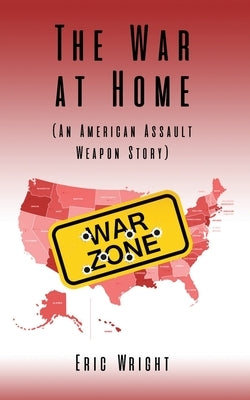 The War at Home (An American Assault Weapon Story) by Wright, Eric