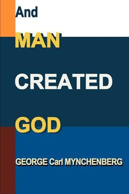 And Man Created God by Mynchenberg, George Carl