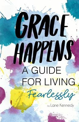 Grace Happens: A Guide To Living Fearlessly by Lynch, Alicia
