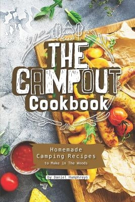 The Campout Cookbook: Homemade Camping Recipes to Make in the Woods by Humphreys, Daniel