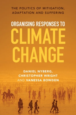 Organising Responses to Climate Change: The Politics of Mitigation, Adaptation and Suffering by Nyberg, Daniel