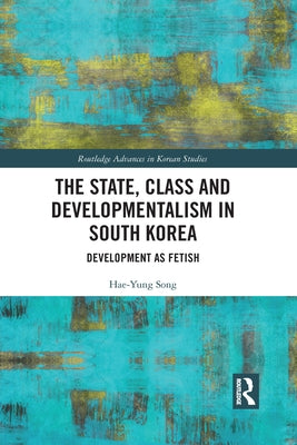 The State, Class and Developmentalism in South Korea: Development as Fetish by Song, Hae-Yung