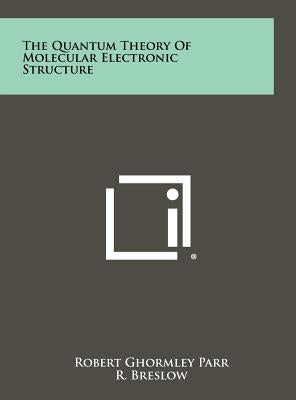 The Quantum Theory of Molecular Electronic Structure by Parr, Robert Ghormley