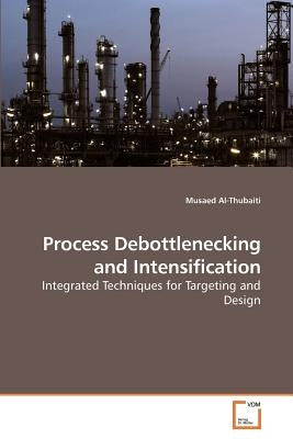 Process Debottlenecking and Intensification by Al-Thubaiti, Musaed
