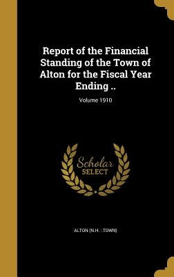 Report of the Financial Standing of the Town of Alton for the Fiscal Year Ending ..; Volume 1910 by Alton (N H. Town)