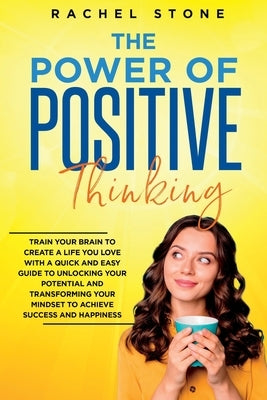 The Power Of Positive Thinking: Train Your Brain To Create A Life You Love by Stone, Rachel