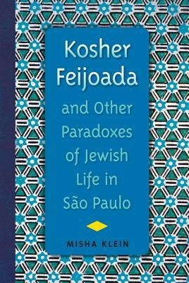 Kosher Feijoada and Other Paradoxes of Jewish Life in São Paulo by Klein, Misha