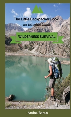 The Little Backpacker Book-An Essential Guidebook to Wilderness Survival by Beran, Amina