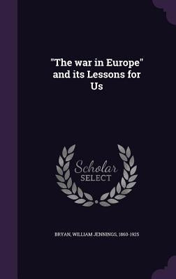 The War in Europe and Its Lessons for Us by Bryan, William Jennings