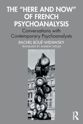 The "Here and Now" of French Psychoanalysis: Conversations with Contemporary Psychoanalysts by Bou?-Widawsky, Rachel