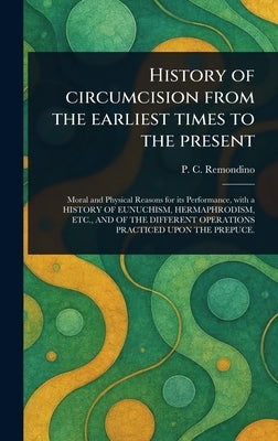 History of Circumcision From the Earliest Times to the Present by Remondino, P. C. (Peter Charles)