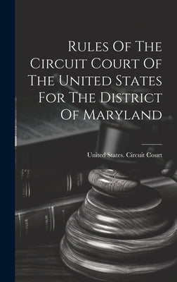 Rules Of The Circuit Court Of The United States For The District Of Maryland by United States Circuit Court (Maryland)