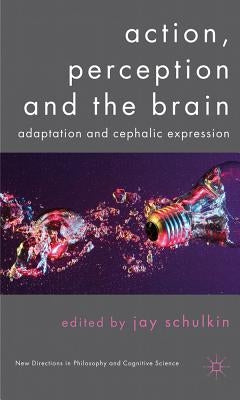 Action, Perception and the Brain: Adaptation and Cephalic Expression by Schulkin, J.