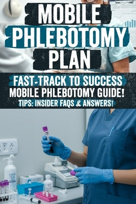 Mobile Phlebotomy Business Plan: Mobile Phlebotomy Secrets: The Ultimate Guide to Starting a Profitable Blood Collection Business Unlock Hidden Strate by Wachtel, Larry J.