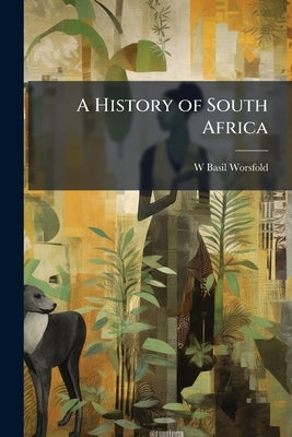 A History of South Africa by Worsfold, W. Basil 1858-1939