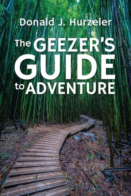 The Geezer's Guide to Adventure by Hurzeler, Donald J.