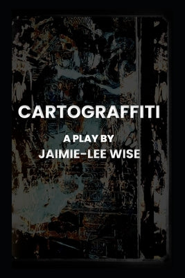 Cartograffiti: A Play by Wise, Jaimie-Lee