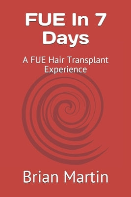 FUE In 7 Days: A FUE Hair Transplant Experience by Martin, Brian