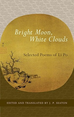 Bright Moon, White Clouds: Selected Poems of Li Po by Seaton, J. P.
