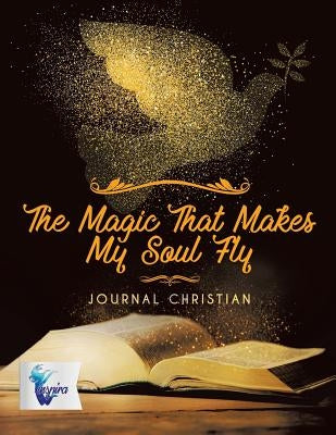 The Magic That Makes My Soul Fly Journal Christian by Inspira Journals, Planners &. Notebooks