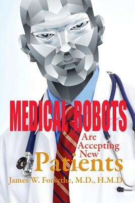 Medical Robots are Accepting New Patients by Forsythe MD Hmd, James W.