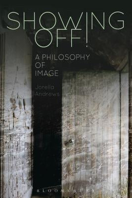 Showing Off!: A Philosophy of Image by Andrews, Jorella