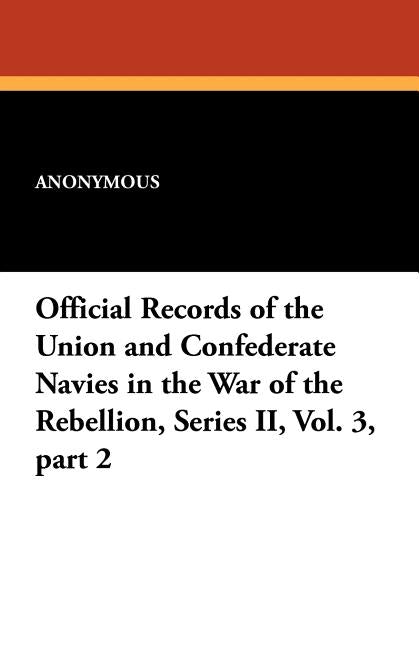 Official Records of the Union and Confederate Navies in the War of the Rebellion, Series II, Vol. 3, Part 2 by Anonymous