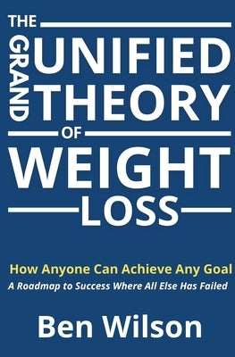 The Grand Unified Theory of Weight Loss by Wilson, Ben