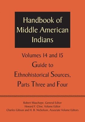 Handbook of Middle American Indians, Volumes 14 and 15: Guide to Ethnohistorical Sources, Parts Three and Four by Wauchope, Robert