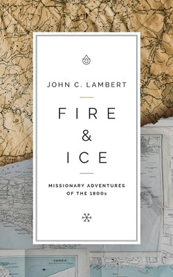 Fire & Ice: Missionary Adventures of the 1800s by Lambert, John C.