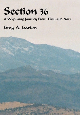 Section 36: A Wyoming Journey from Then and Now by Garton, Greg A.