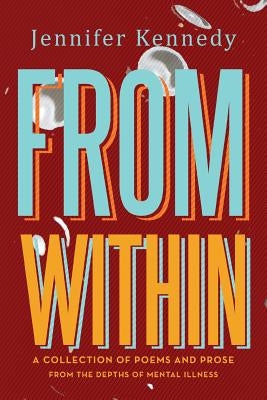 From Within: A Collection of Poems and Prose from the Depths of Mental Illness by Kennedy, Jennifer