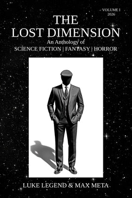 The Lost Dimension: An Anthology of SCIENCE FICTION FANTASY HORROR VOLUME I 2026 by Legend, Luke