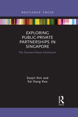 Exploring Public-Private Partnerships in Singapore: The Success-Failure Continuum by Kim, Soojin