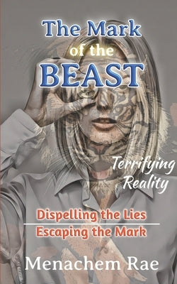 The Mark of the Beast: Dispelling the Lies & Escaping the Mark by Rae, Menachem
