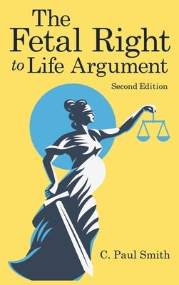 The Fetal Right to Life Argument: Second Edition, 2020 by Smith, C. Paul
