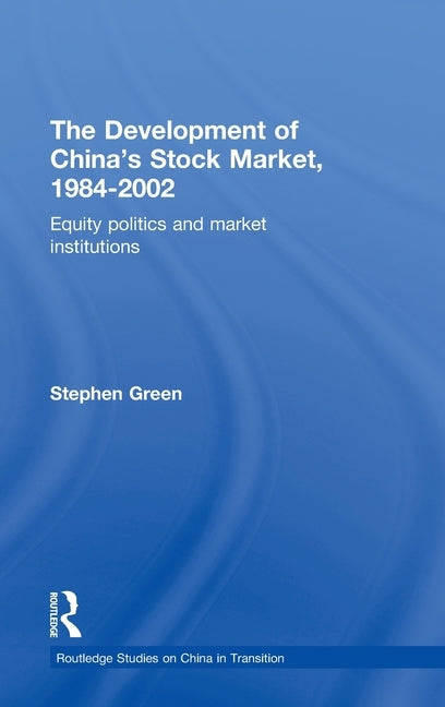 The Development of China's Stockmarket, 1984-2002: Equity Politics and Market Institutions by Green, Stephen