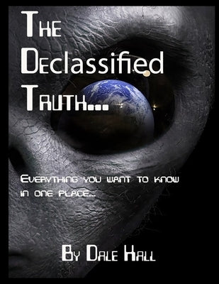 The Declassified Truth...: Everything You will ever need to know by Hall, Dale