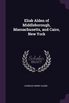 Eliab Alden of Middleborough, Massachusetts, and Cairo, New York by Alden, Charles Henry