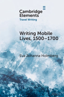 Writing Mobile Lives, 1500-1700 by Holmberg, Eva Johanna