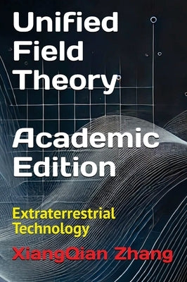 Unified Field Theory (Academic Edition): Extraterrestrial Technology by Zhang, Xiangqian