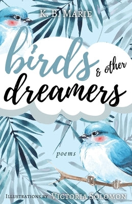 Birds & Other Dreamers: Poems by Marie, K. B.